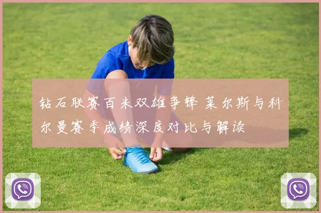 钻石联赛百米双雄争锋 莱尔斯与科尔曼赛季成绩深度对比与解读