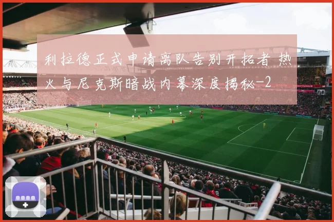 利拉德正式申请离队告别开拓者 热火与尼克斯暗战内幕深度揭秘