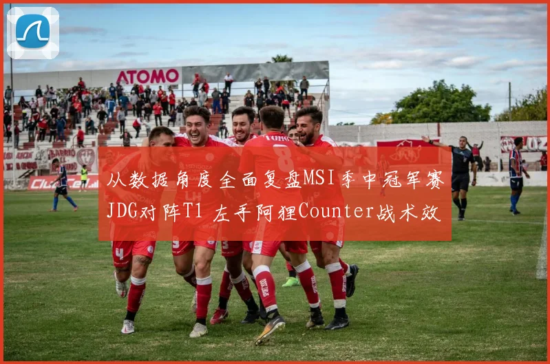 从数据角度全面复盘MSI季中冠军赛JDG对阵T1 左手阿狸Counter战术效果解析