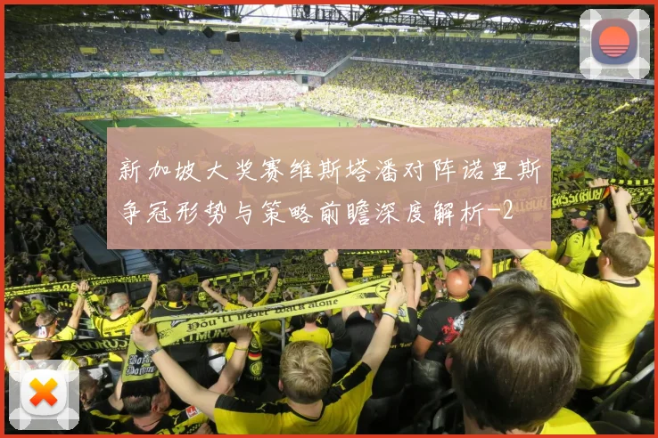 新加坡大奖赛维斯塔潘对阵诺里斯争冠形势与策略前瞻深度解析