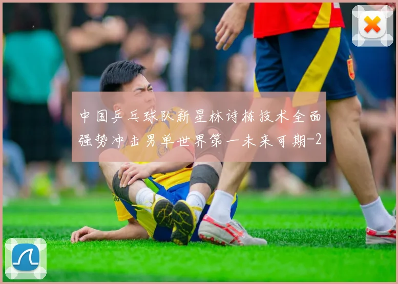 中国乒乓球队新星林诗栋技术全面强势冲击男单世界第一未来可期
