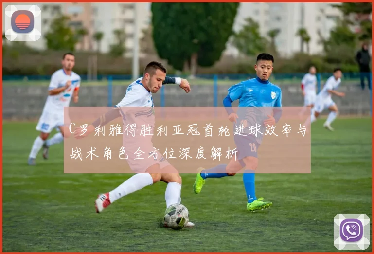 C罗利雅得胜利亚冠首轮进球效率与战术角色全方位深度解析