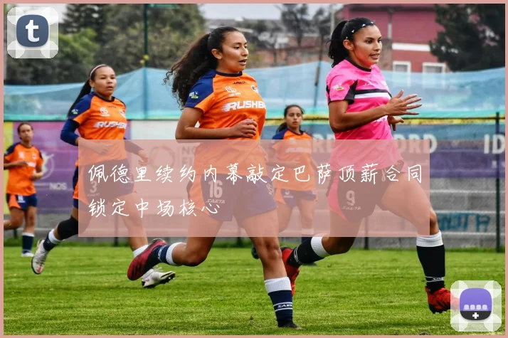 佩德里续约内幕敲定巴萨顶薪合同锁定中场核心