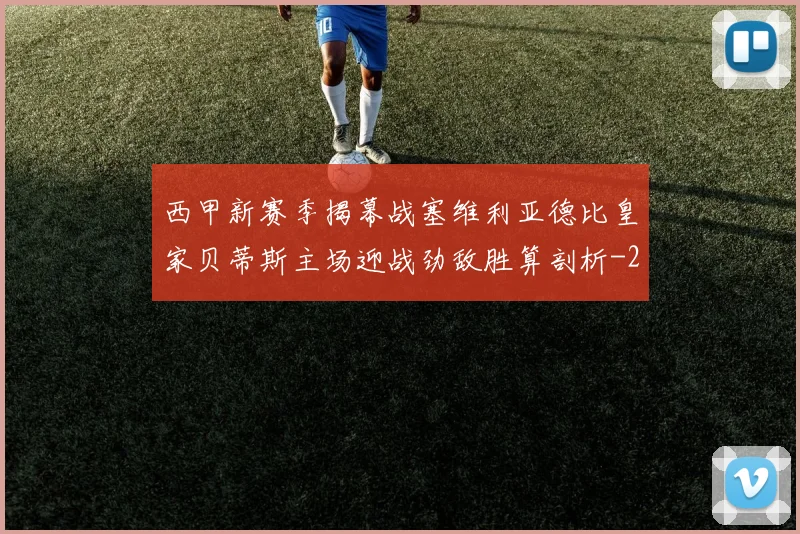 西甲新赛季揭幕战塞维利亚德比皇家贝蒂斯主场迎战劲敌胜算剖析