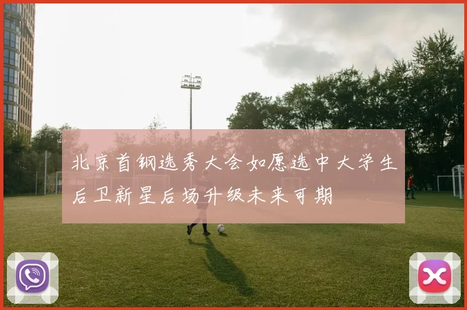 北京首钢选秀大会如愿选中大学生后卫新星后场升级未来可期